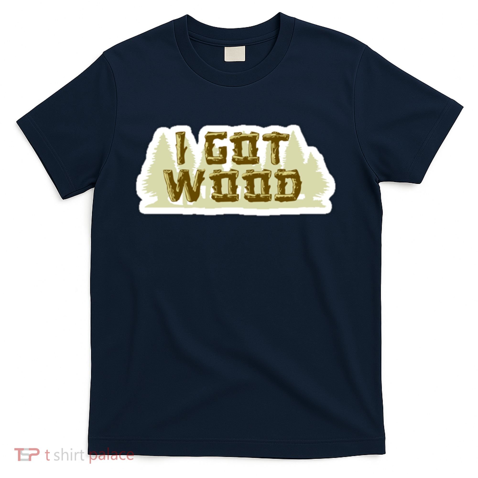I Got Wood T-Shirt
