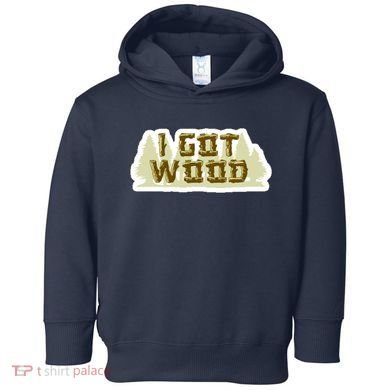 I Got Wood Toddler Hoodie