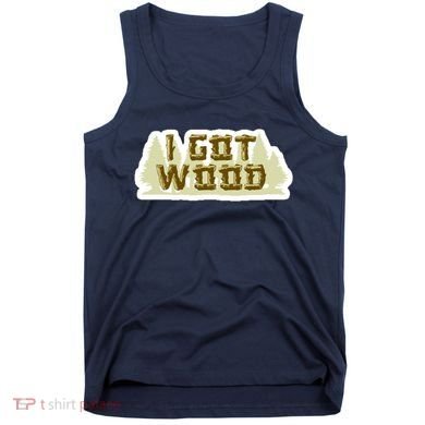 I Got Wood Tank Top
