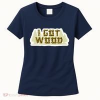 I Got Wood Women's T-Shirt thumb 0