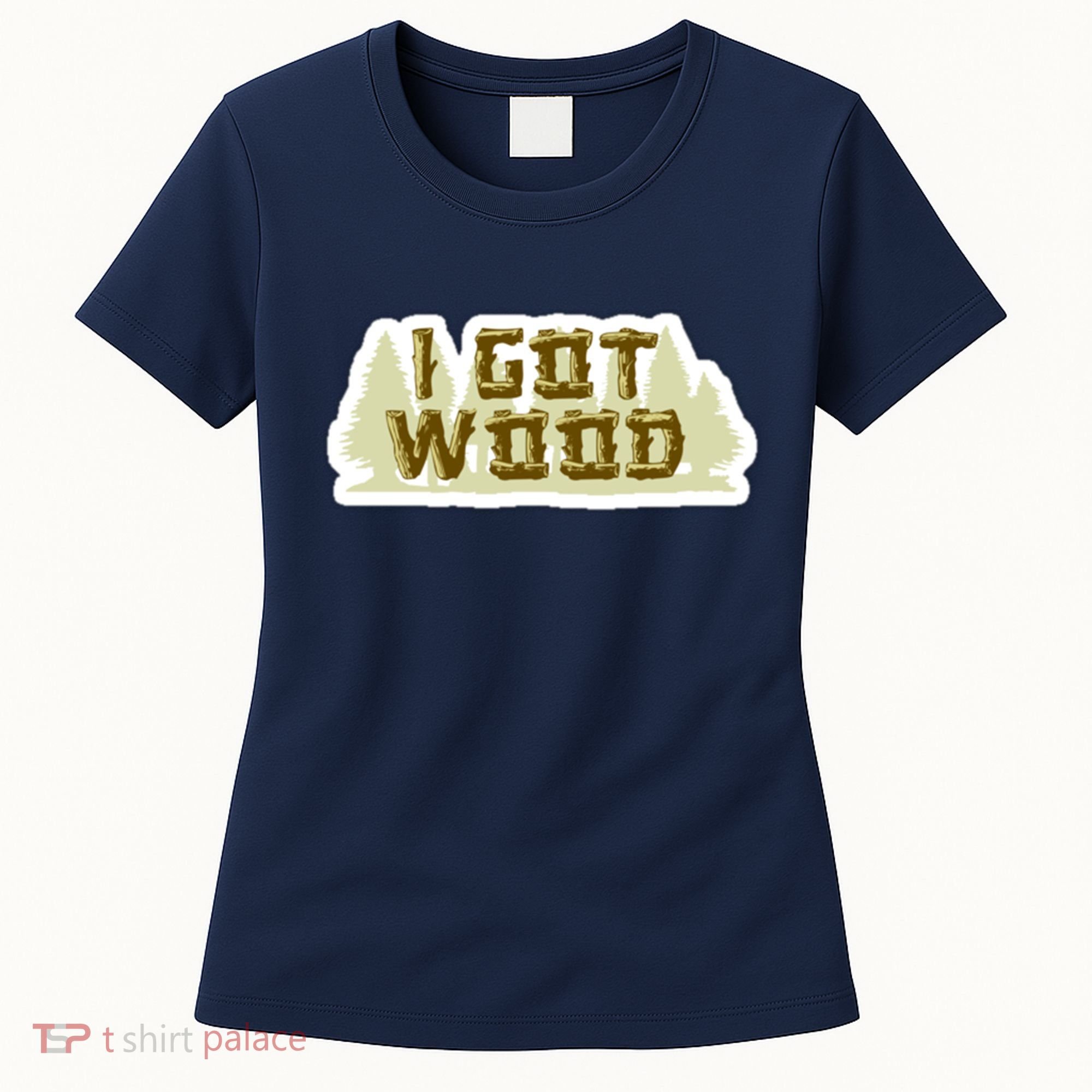 I Got Wood Women's T-Shirt