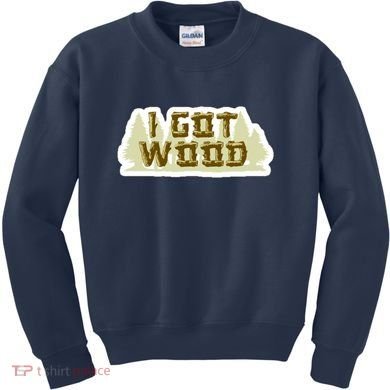 I Got Wood Kids Sweatshirt