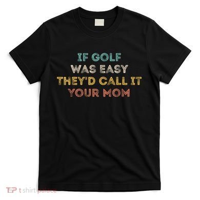 If Golf Was Easy They'd Call It Your Mom T-Shirt