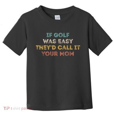 If Golf Was Easy They'd Call It Your Mom Toddler T-Shirt