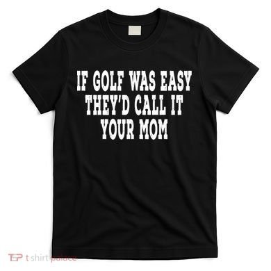 If Golf Was Easy TheyD Call It Your Mom Distressed T-Shirt