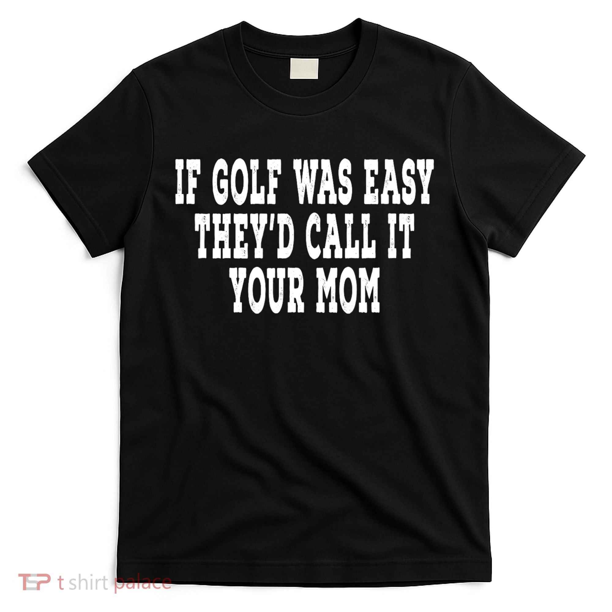 If Golf Was Easy TheyD Call It Your Mom Distressed T-Shirt