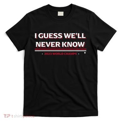 I Guess WeLl Never Know Texas Baseball T-Shirt