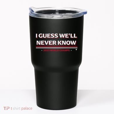 I Guess WeLl Never Know Texas Baseball Tumbler