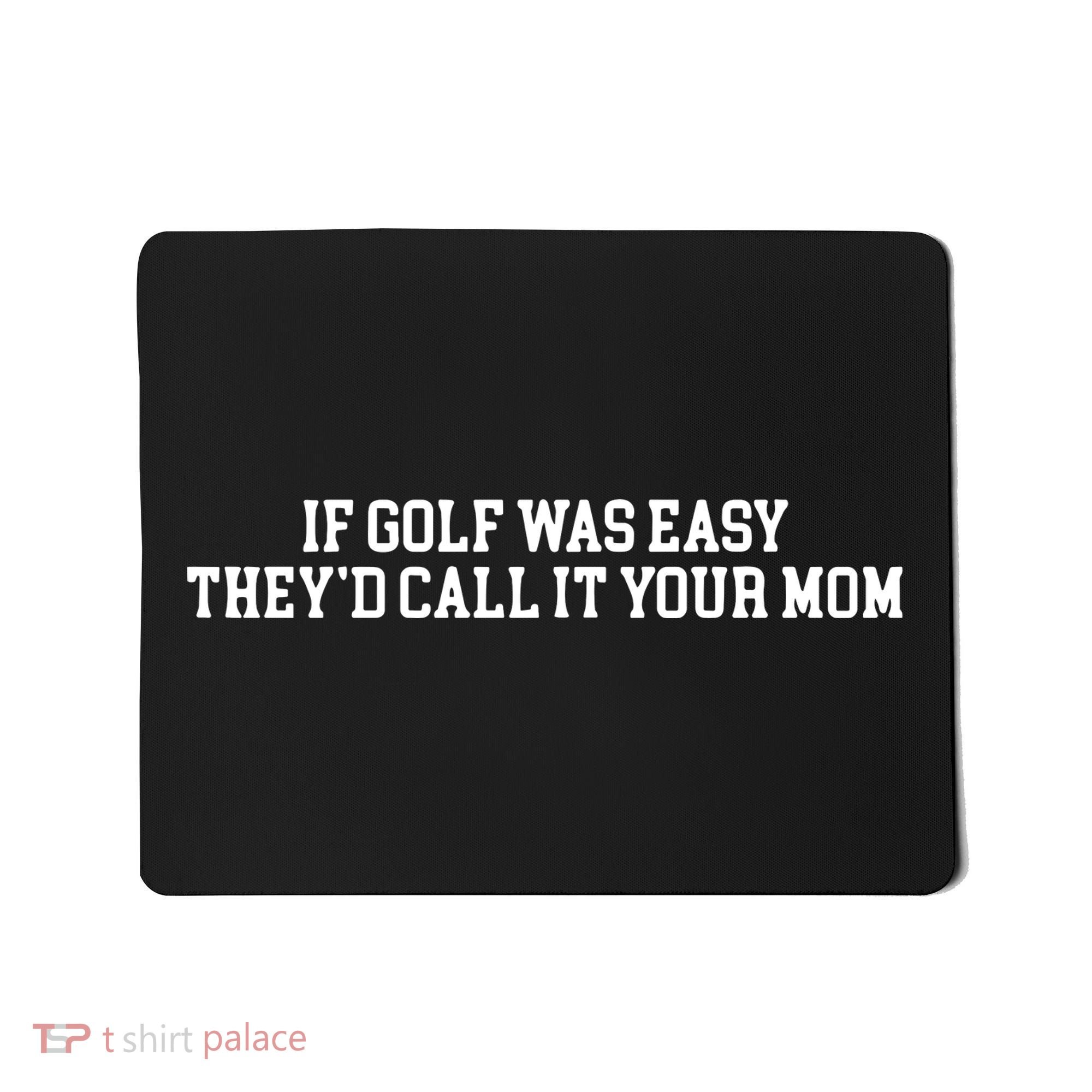 If Golf Was Easy Theyd Call It Your Mom Funny Golfers Gift Mousepad
