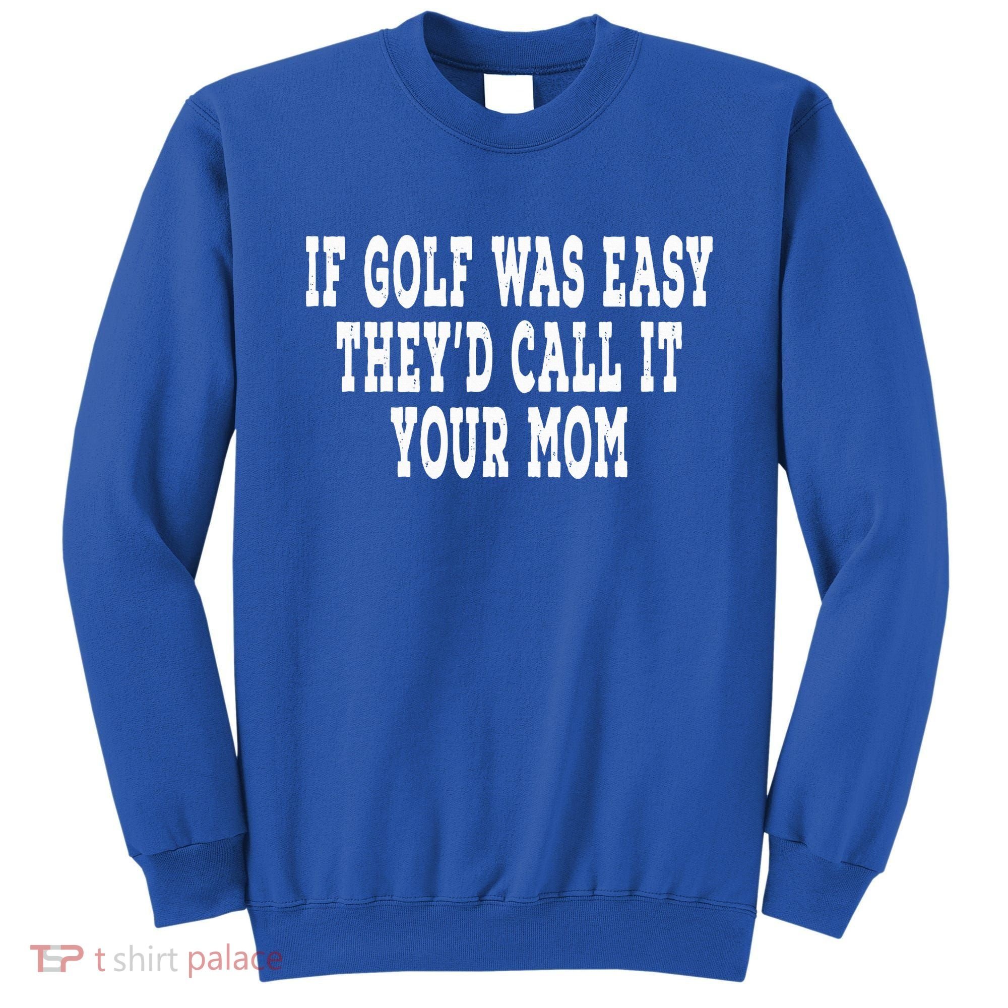 If Golf Was Easy They'd Call It Your Mom  Distressed  Sweatshirt