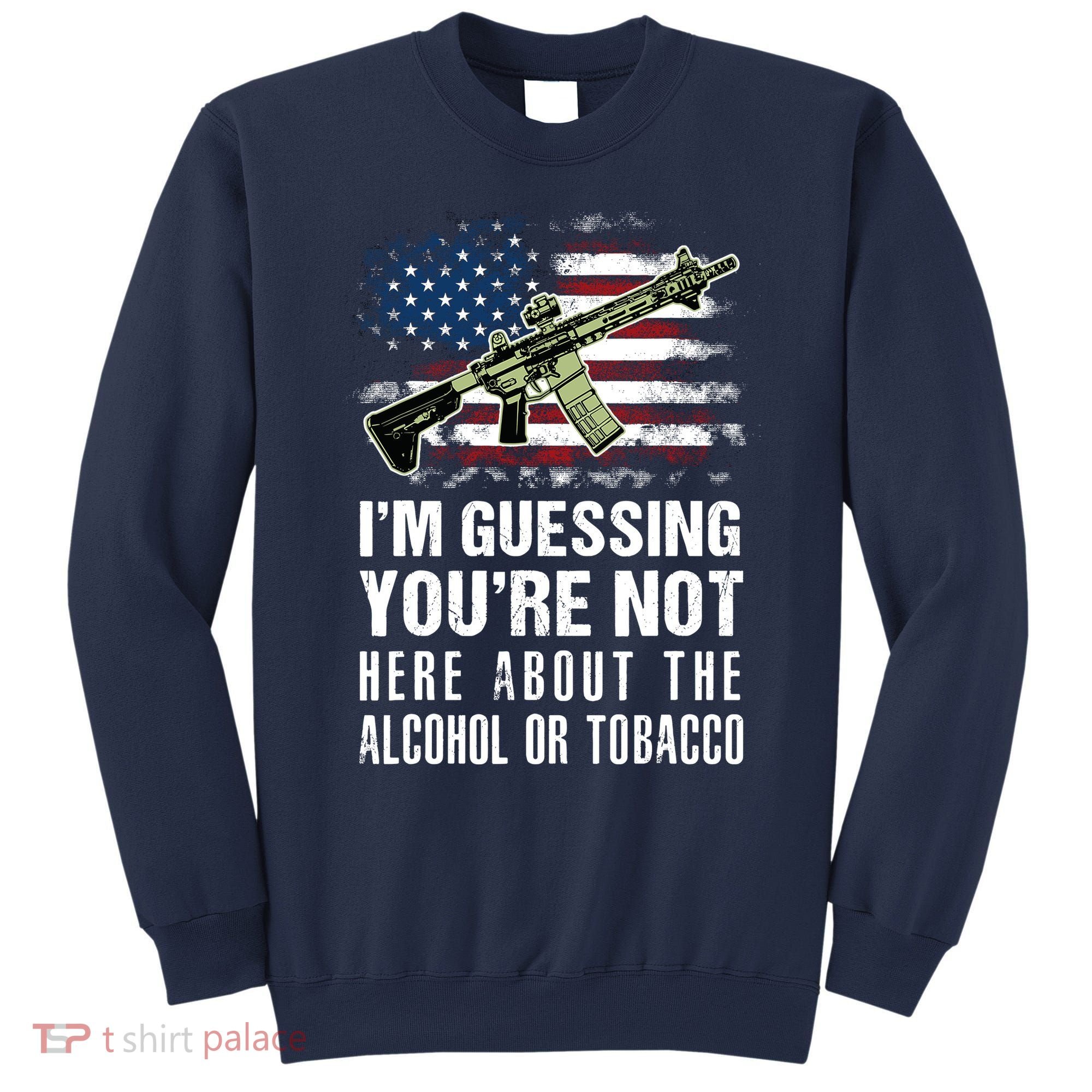 IM Guessing YouRe Not Here About The Alcohol Or Tobacco Sweatshirt