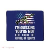 IM Guessing YouRe Not Here About The Alcohol Or Tobacco Mousepad thumb 0