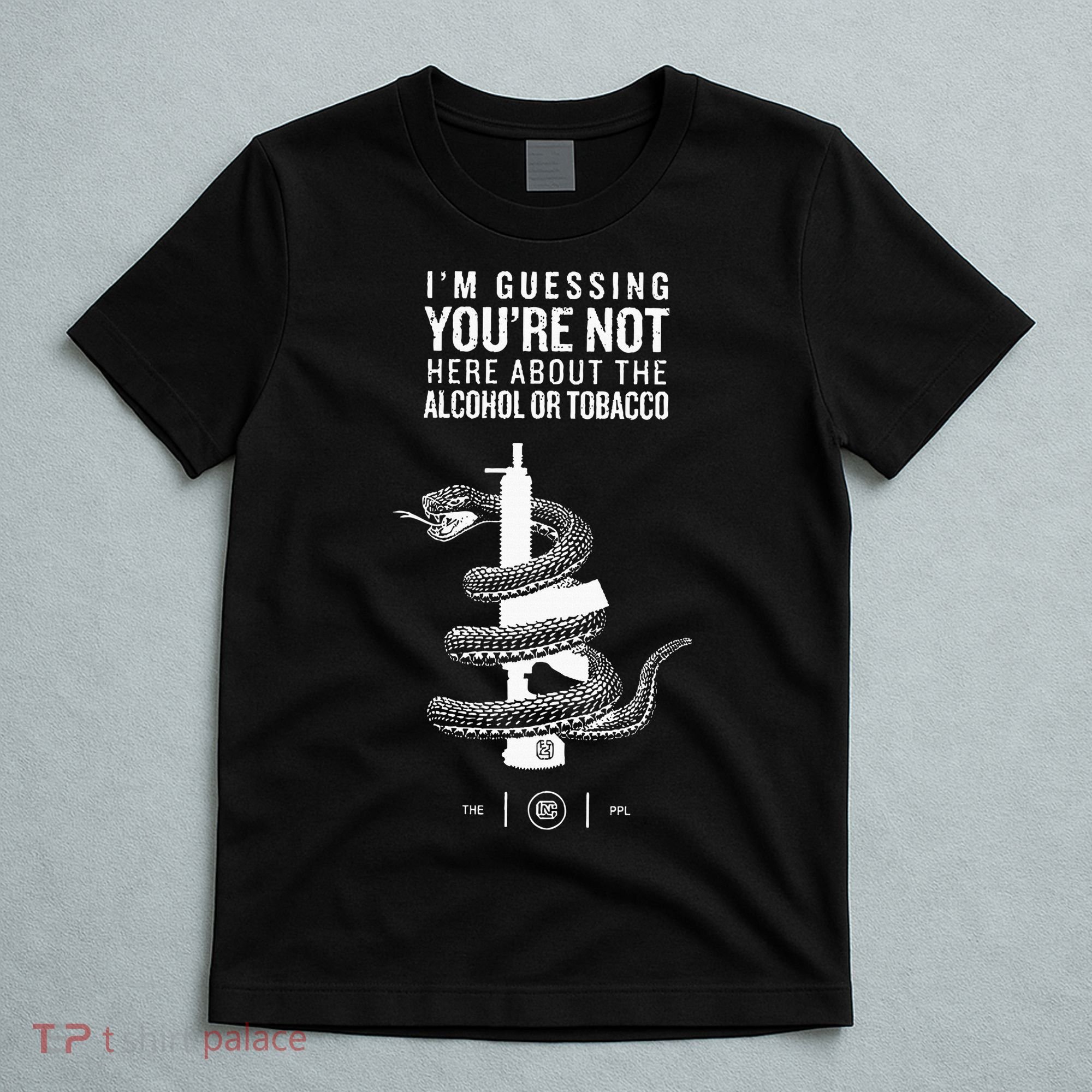 IM Guessing YouRe Not Here About The Alcohol Or Tobacco T-Shirt