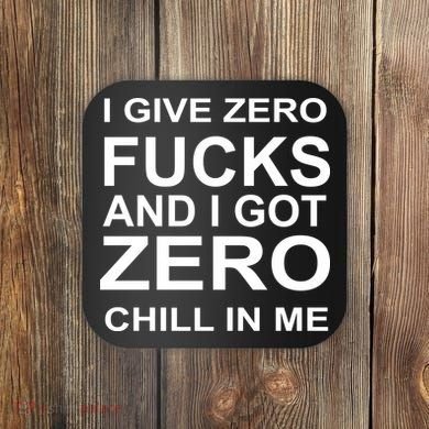 I Give Zero Fucks And I Got Zero Chill In Me Coaster