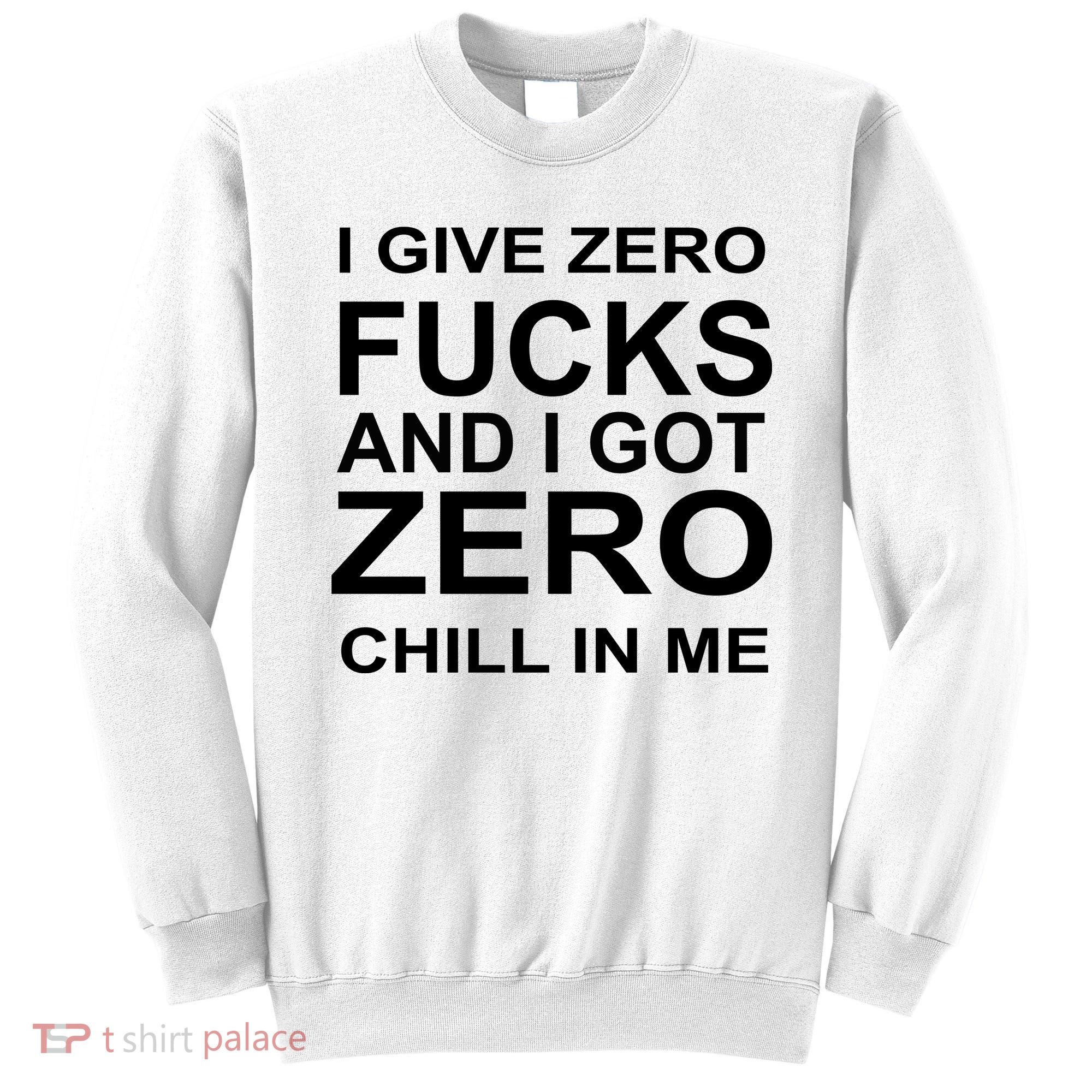 I Give Zero Fucks And I Got Zero Chill In Me Sweatshirt
