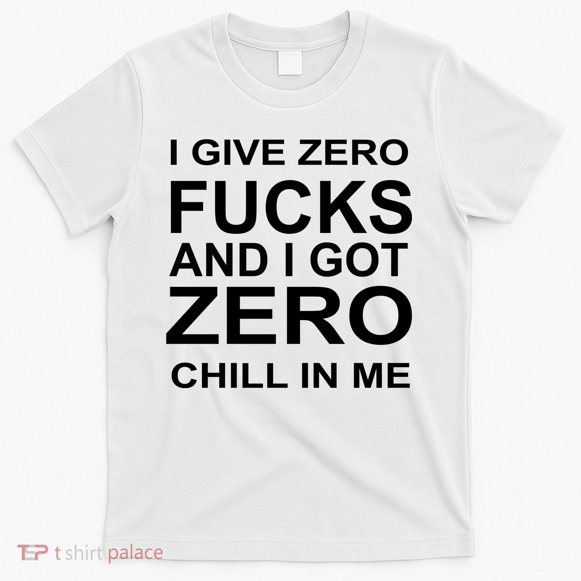 I Give Zero Fucks And I Got Zero Chill In Me T-Shirt