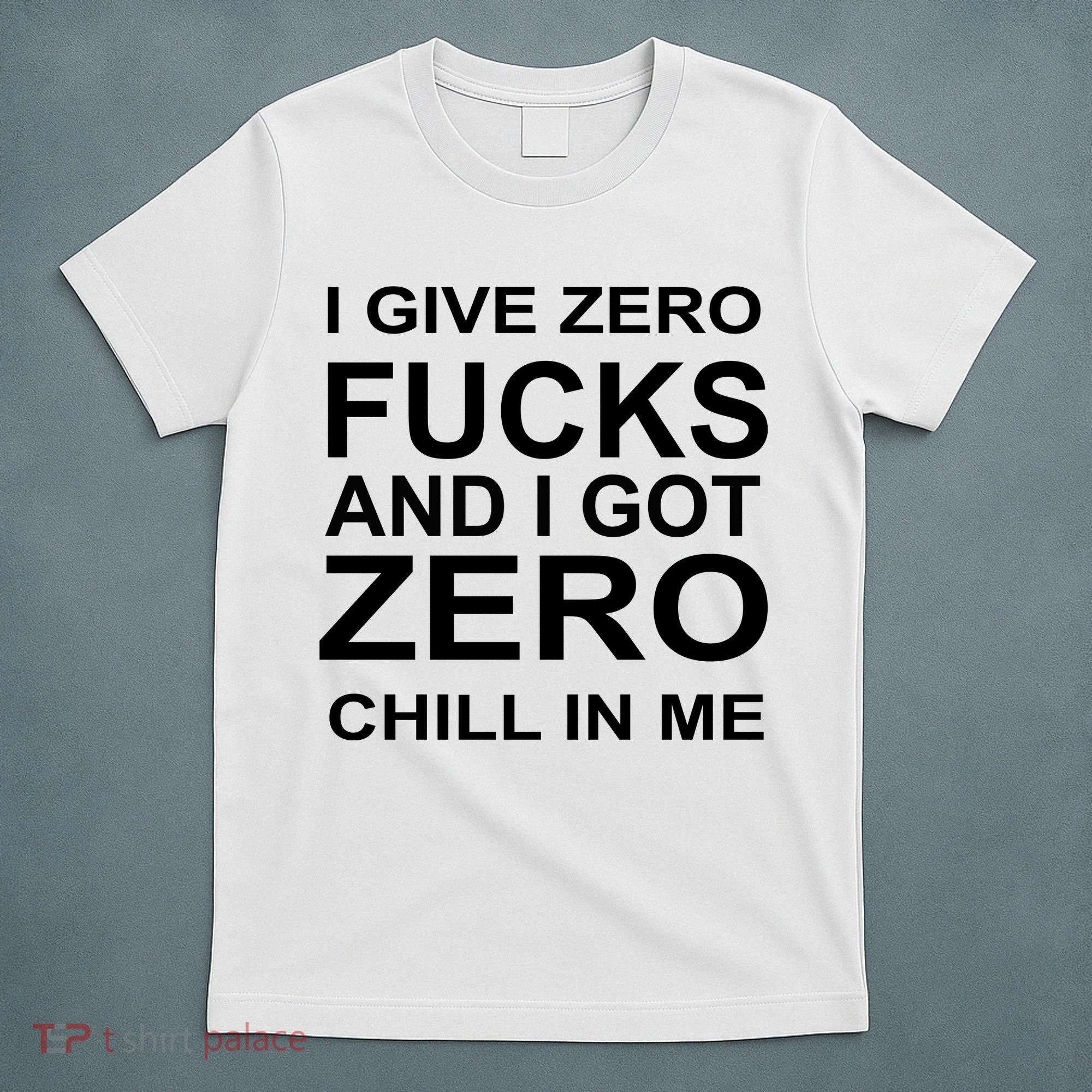 I Give Zero Fucks And I Got Zero Chill In Me T-Shirt