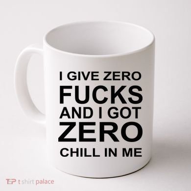 I Give Zero Fucks And I Got Zero Chill In Me Coffee Mug