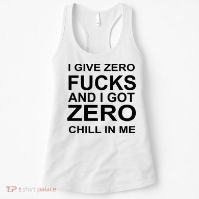 I Give Zero Fucks And I Got Zero Chill In Me Women's Tank Top