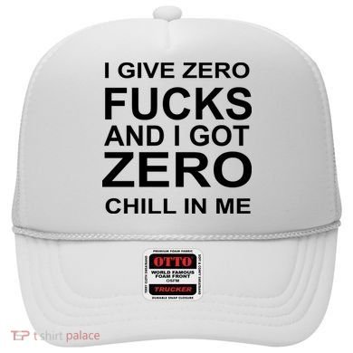 I Give Zero Fucks And I Got Zero Chill In Me Hat