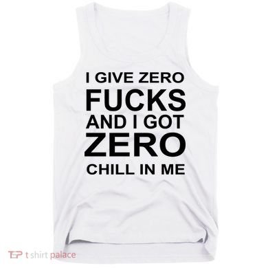 I Give Zero Fucks And I Got Zero Chill In Me Tank Top