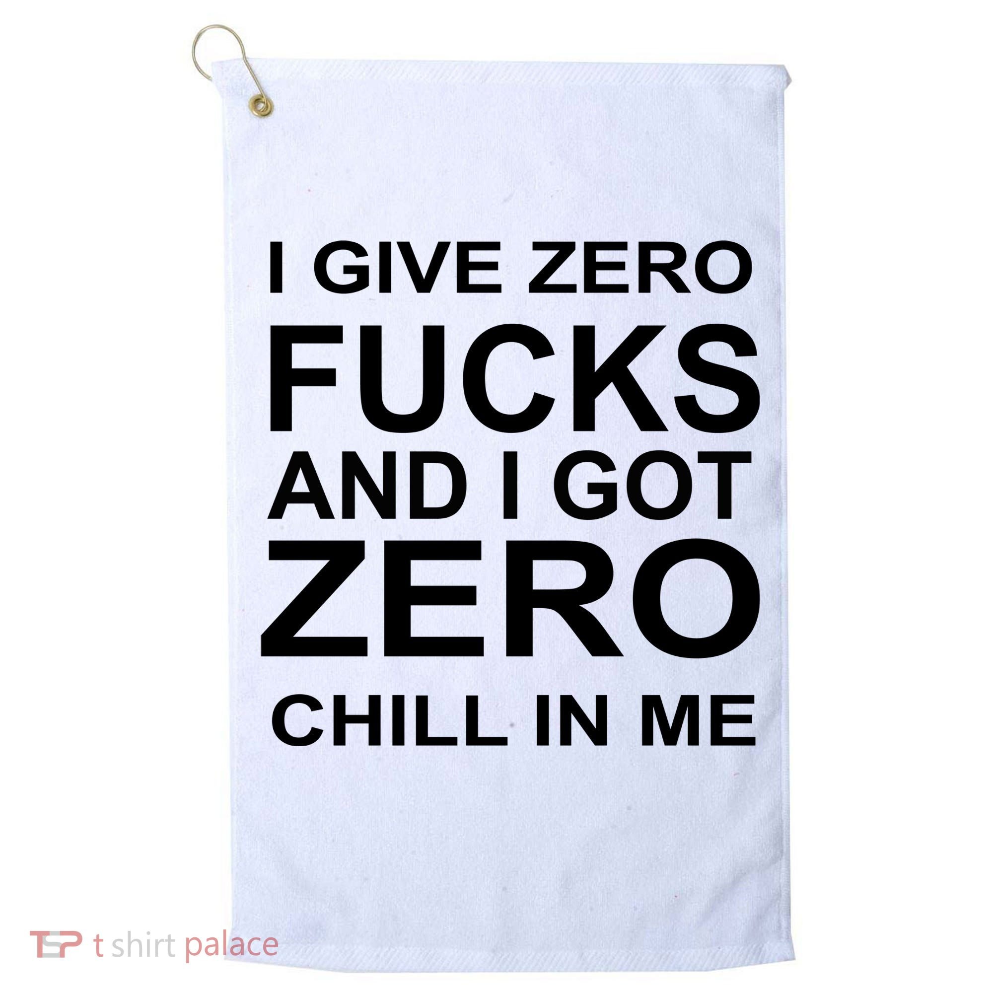 I Give Zero Fucks And I Got Zero Chill In Me Golf Towel