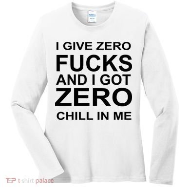 I Give Zero Fucks And I Got Zero Chill In Me Women's Long Sleeve Shirt