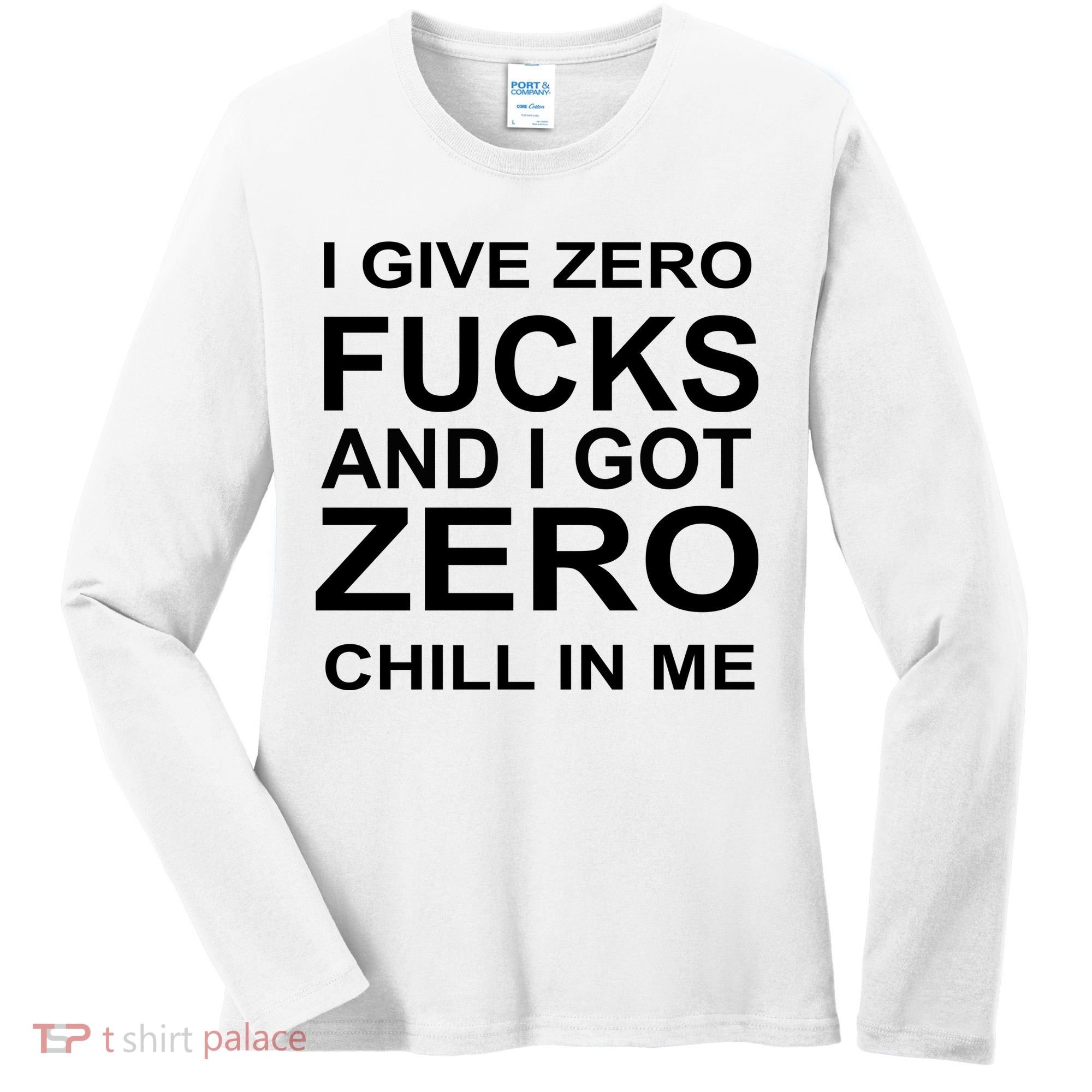 I Give Zero Fucks And I Got Zero Chill In Me Women's Long Sleeve Shirt