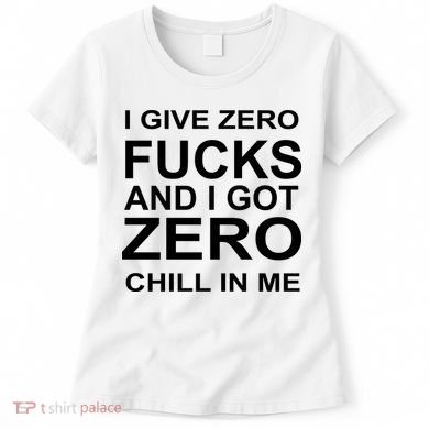 I Give Zero Fucks And I Got Zero Chill In Me Women's T-Shirt