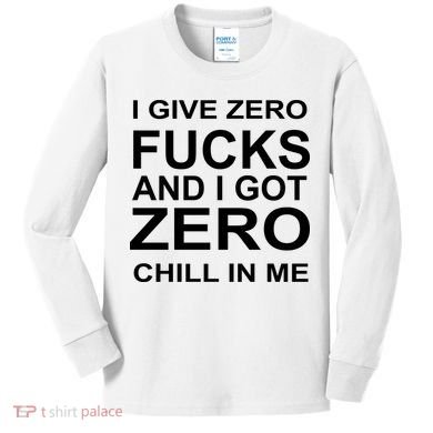 I Give Zero Fucks And I Got Zero Chill In Me Kids Long Sleeve Shirt
