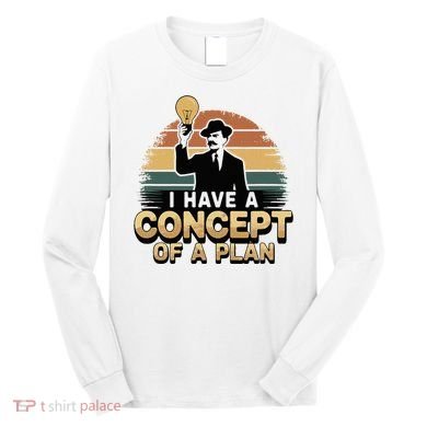 I Have A Concept Of A Plan Long Sleeve Shirt