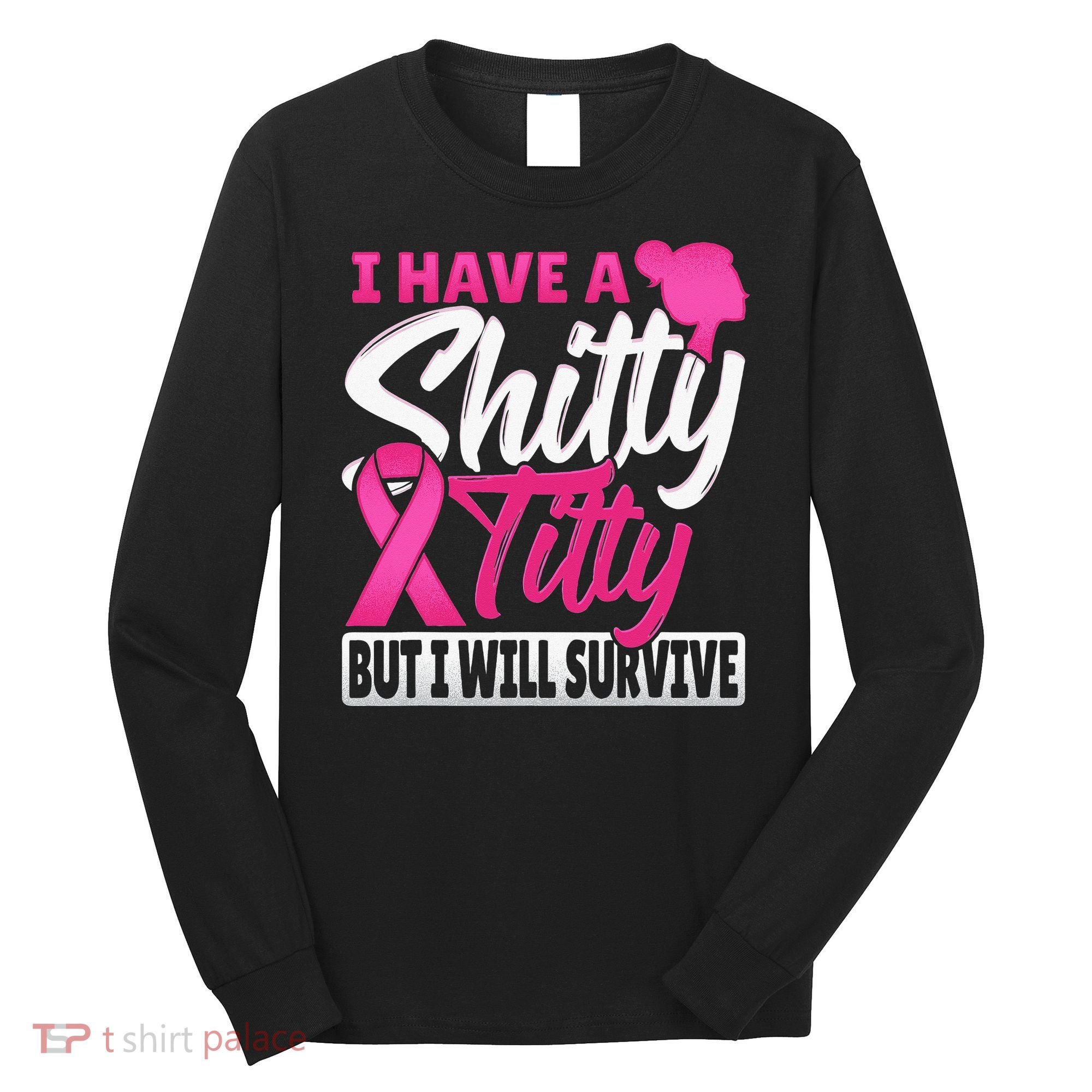 I Have A Shitty Titty But I Will Survive Breast Cancer Long Sleeve Shirt