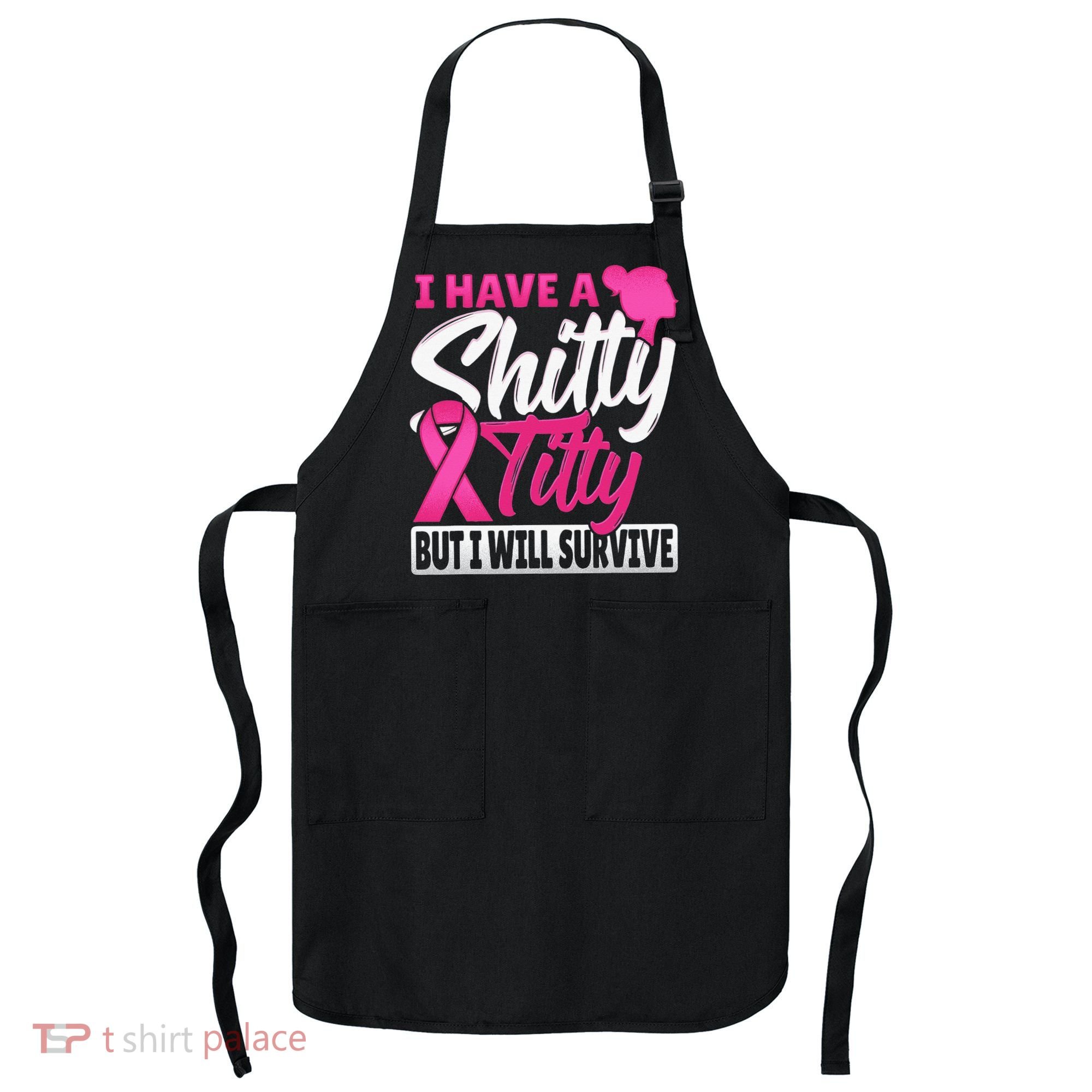 I Have A Shitty Titty But I Will Survive Breast Cancer Apron
