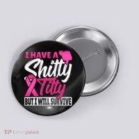 I Have A Shitty Titty But I Will Survive Breast Cancer Button thumb 0