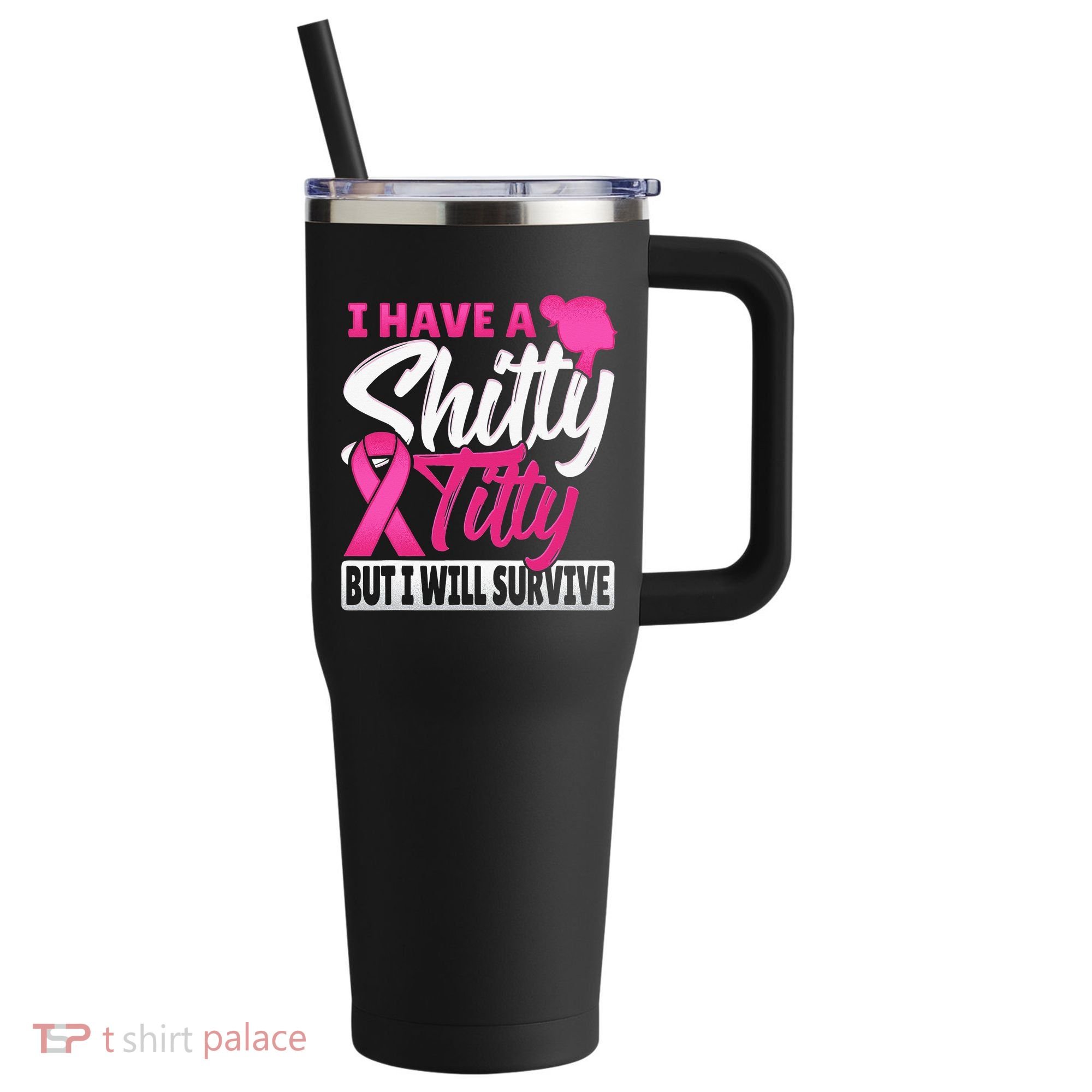 I Have A Shitty Titty But I Will Survive Breast Cancer 40oz Vacuum Insulated Stainless Steel Travel Tumbler