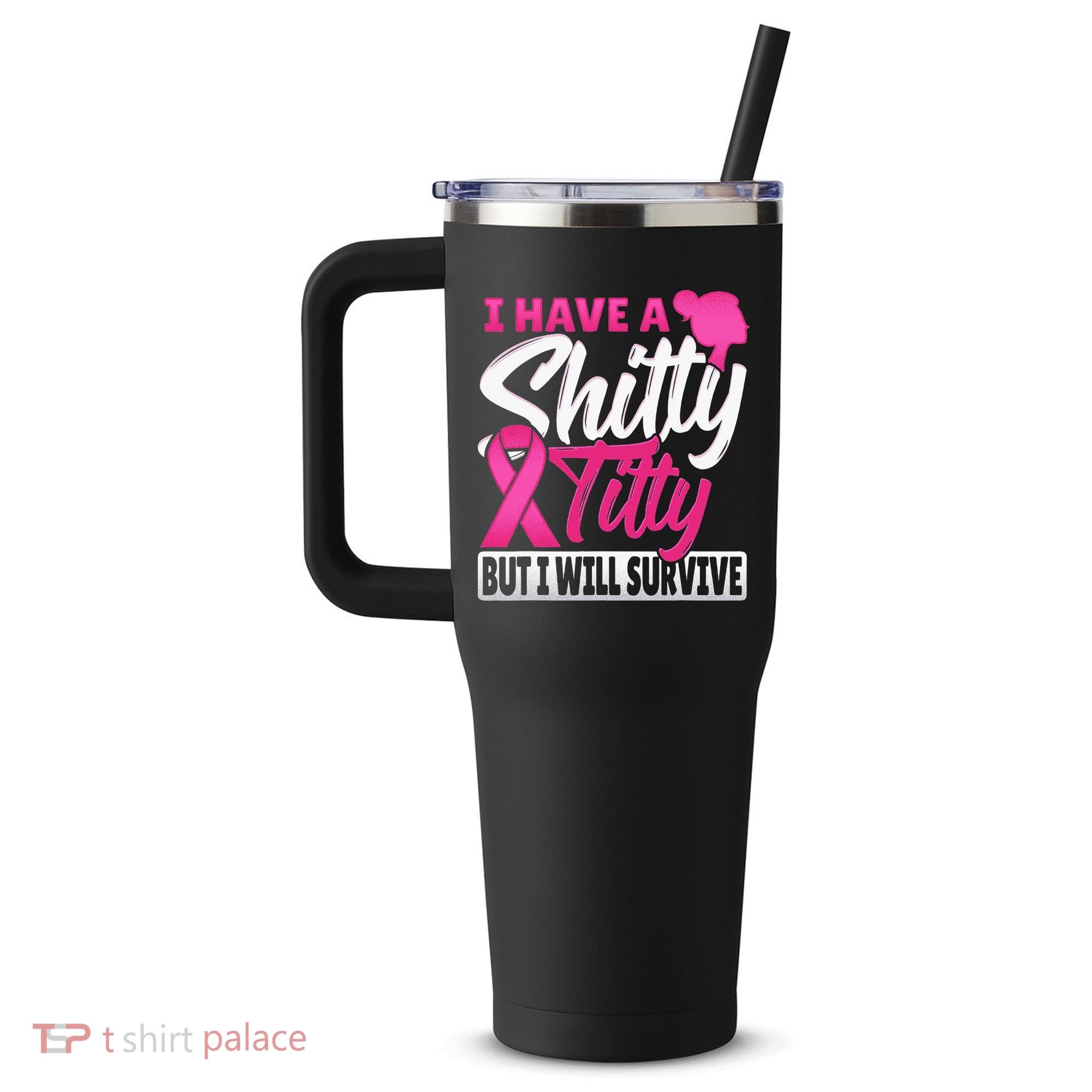 I Have A Shitty Titty But I Will Survive Breast Cancer 40oz Vacuum Insulated Stainless Steel Travel Tumbler