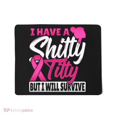 I Have A Shitty Titty But I Will Survive Breast Cancer Mousepad