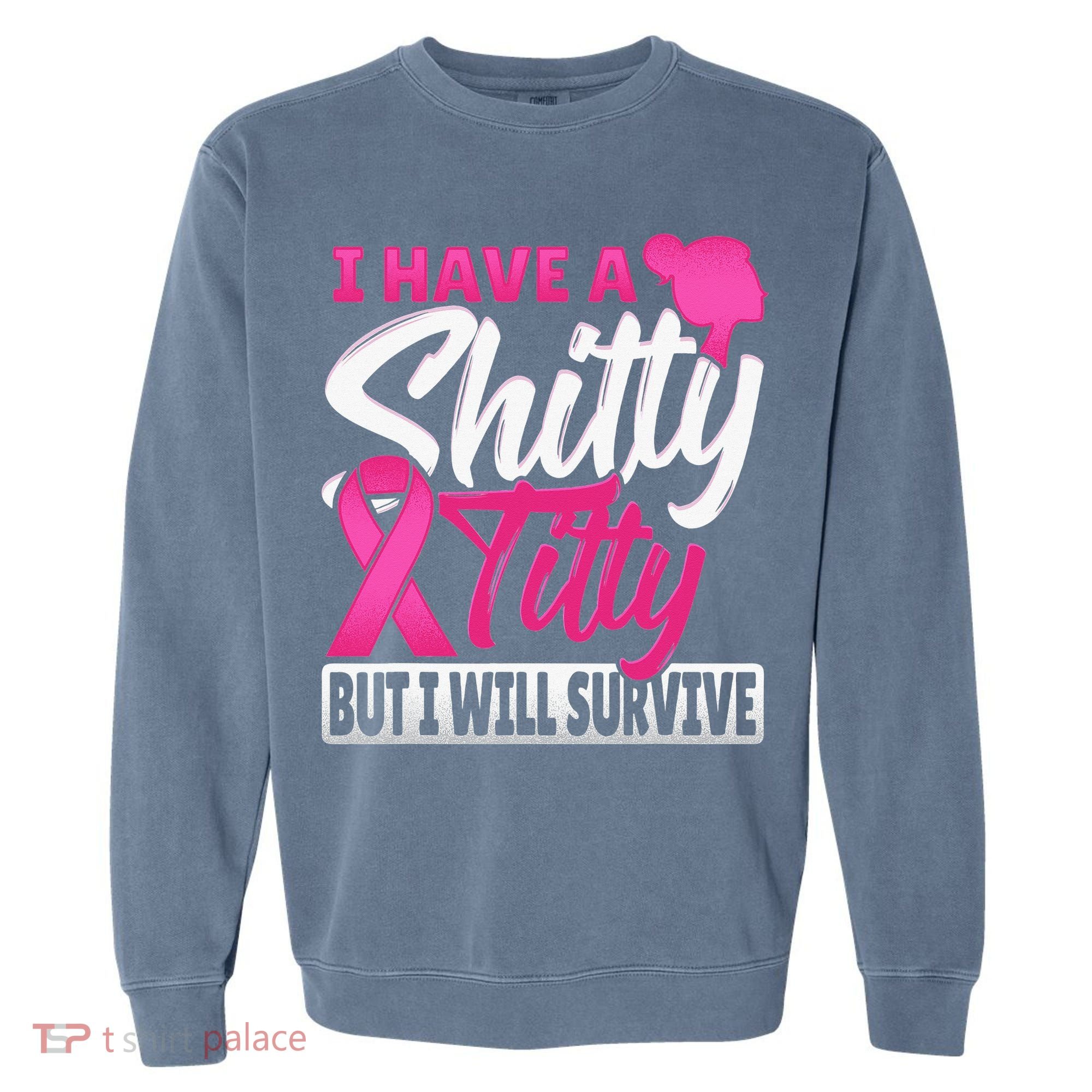 I Have A Shitty Titty But I Will Survive Breast Cancer Garment-Dyed Sweatshirt