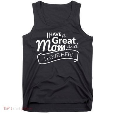 I Have A Great Mom And I Love Her Gift Tank Top