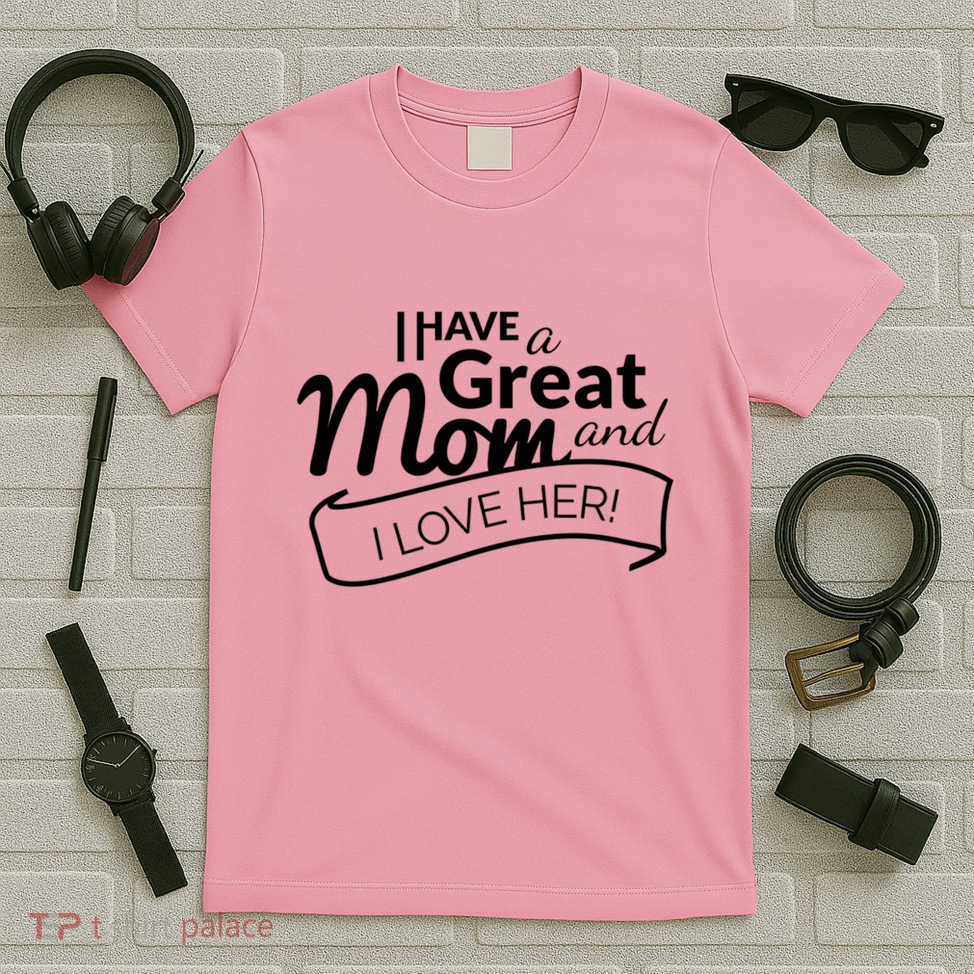 I Have A Great Mom And I Love Her Gift T-Shirt