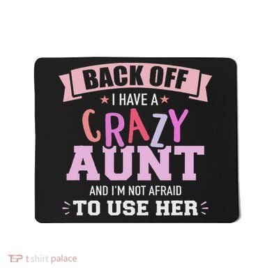 I Have A Crazy Aunt Not Afraid To Use Her Mousepad