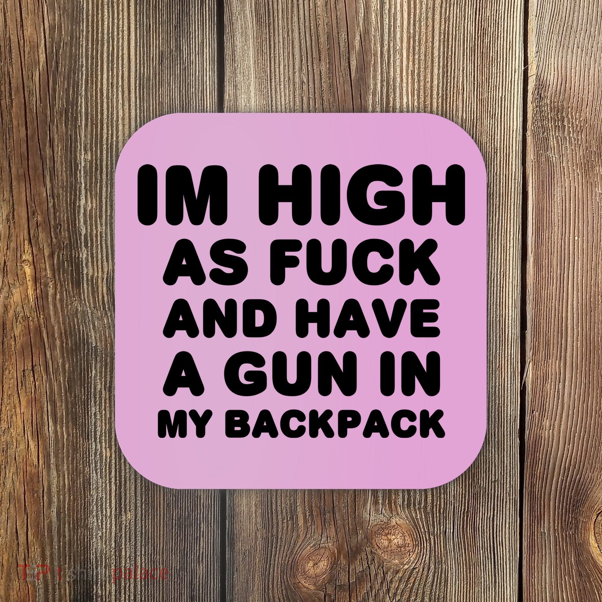 Im High As Fuck And Have A Gun In My Backpack Coaster