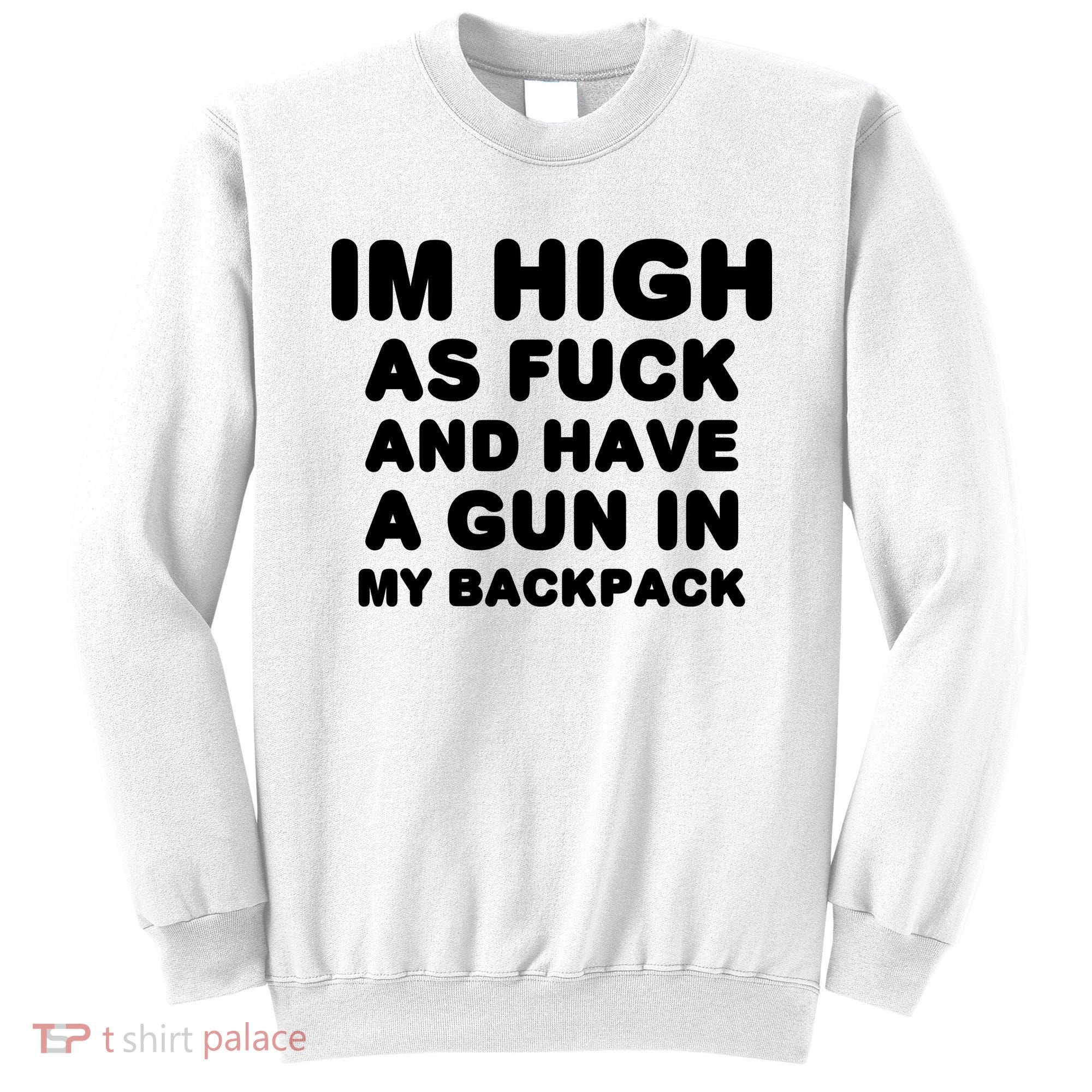 Im High As Fuck And Have A Gun In My Backpack Sweatshirt