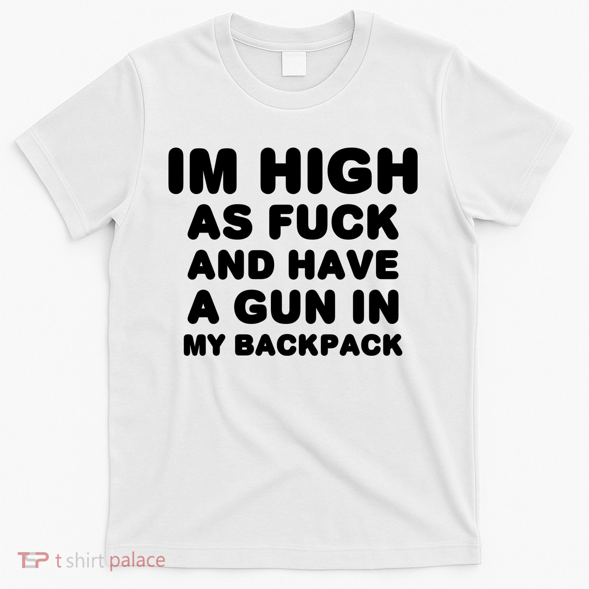 Im High As Fuck And Have A Gun In My Backpack T-Shirt