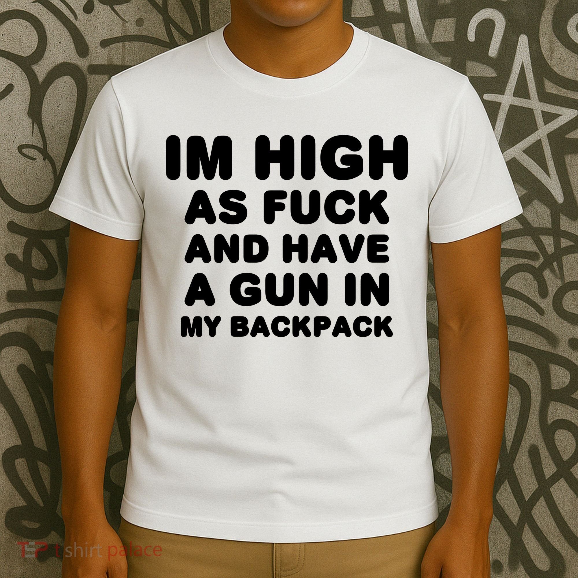 Im High As Fuck And Have A Gun In My Backpack T-Shirt