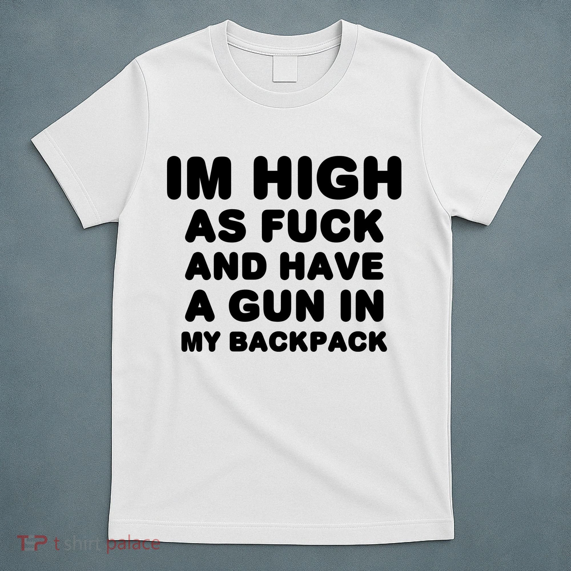 Im High As Fuck And Have A Gun In My Backpack T-Shirt