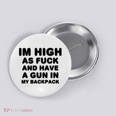 Im High As Fuck And Have A Gun In My Backpack Button