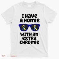 I Have A Homie With An Extra Chromie Down Syndrome T-Shirt thumb 0