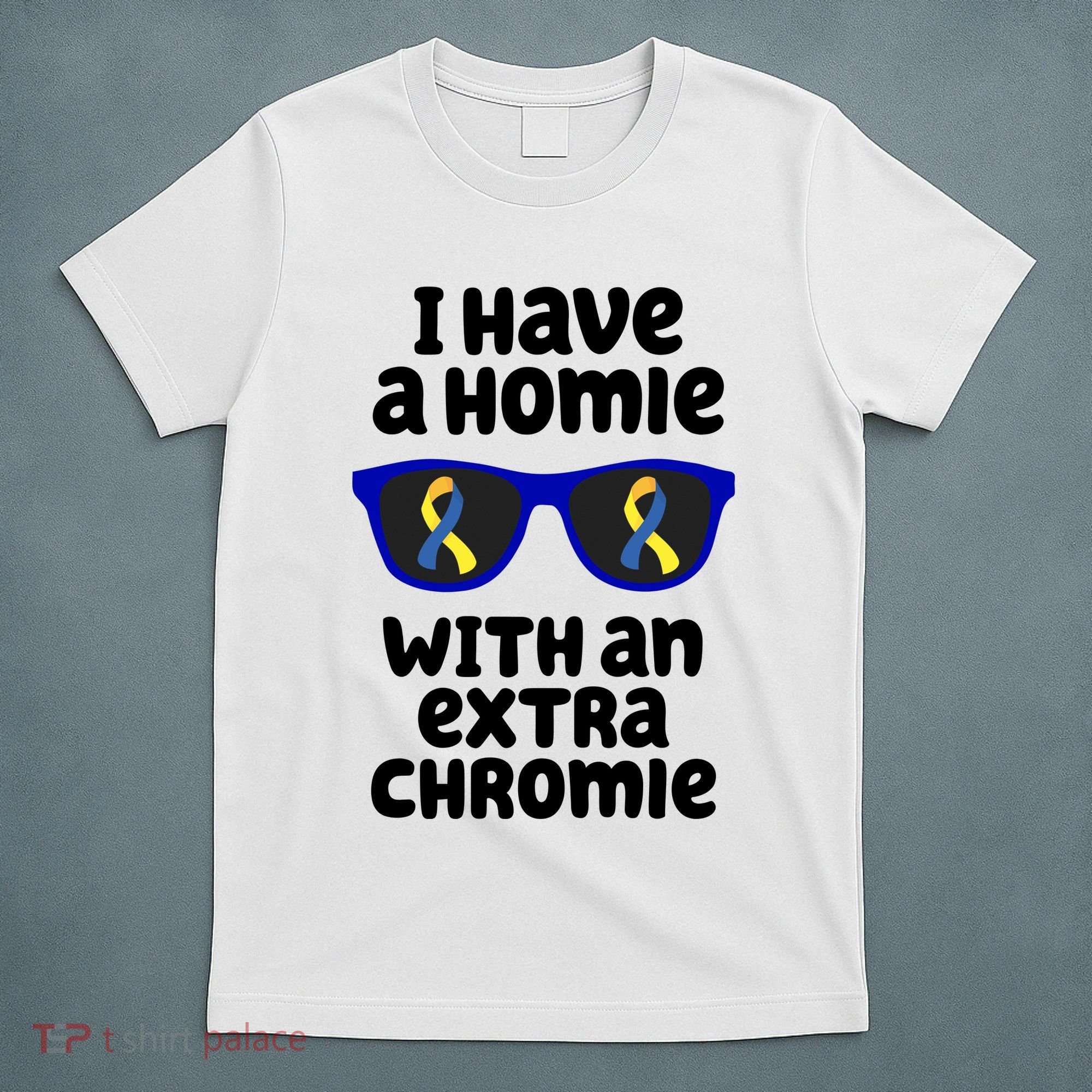 I Have A Homie With An Extra Chromie Down Syndrome T-Shirt