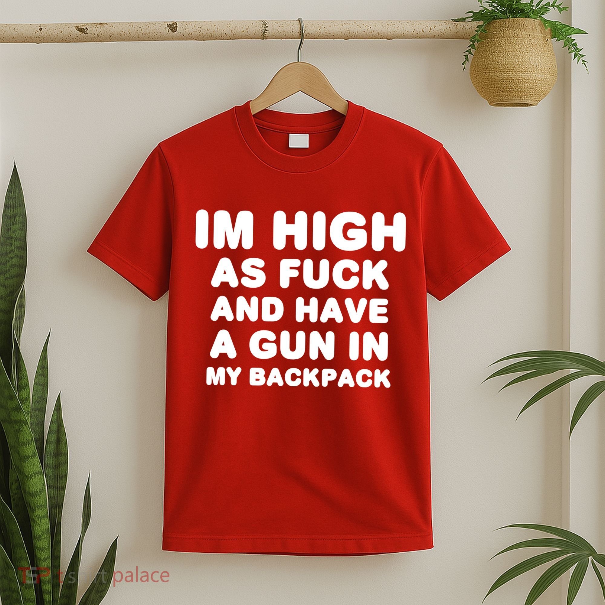 Im High As Fuck And Have A Gun In My Backpack T-Shirt